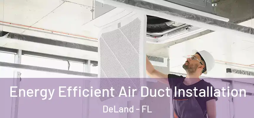 Energy Efficient Air Duct Installation DeLand - FL