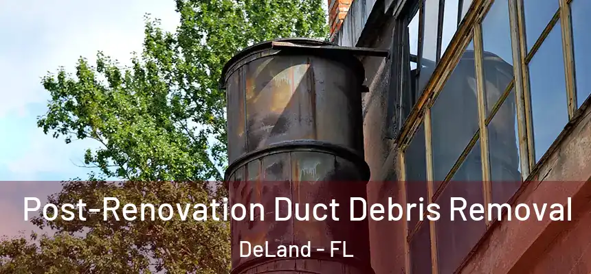 Post-Renovation Duct Debris Removal DeLand - FL